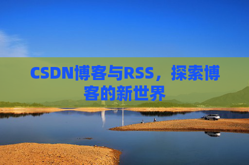 CSDN博客与RSS，探索博客的新世界