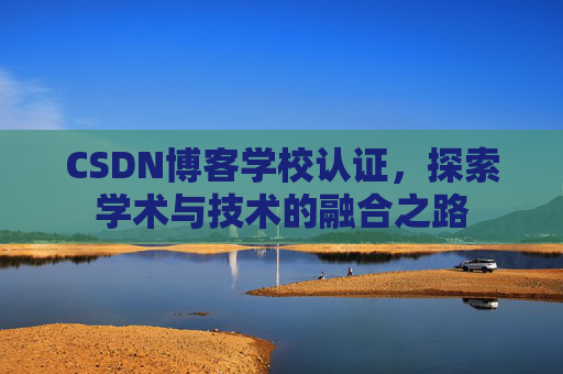 CSDN博客学校认证，探索学术与技术的融合之路